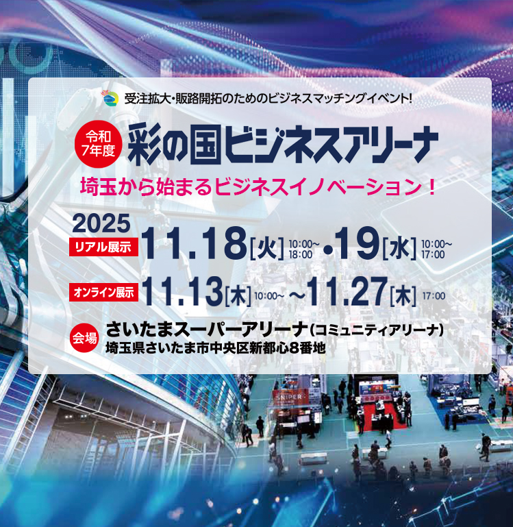 ビジネスの未来を彩る Next innovation! │ 受注拡大・販路開拓のためのビジネスマッチングイベント 【リアル展示】2025年11月18日(火)10:00〜18:00/2025年11月19日(水)10:00〜17:00 会場:さいたまスーパーアリーナ(コミュニティアリーナ)【オンライン展示】2025年11月17日(水)10:00〜2025年11月27日(木)17:00